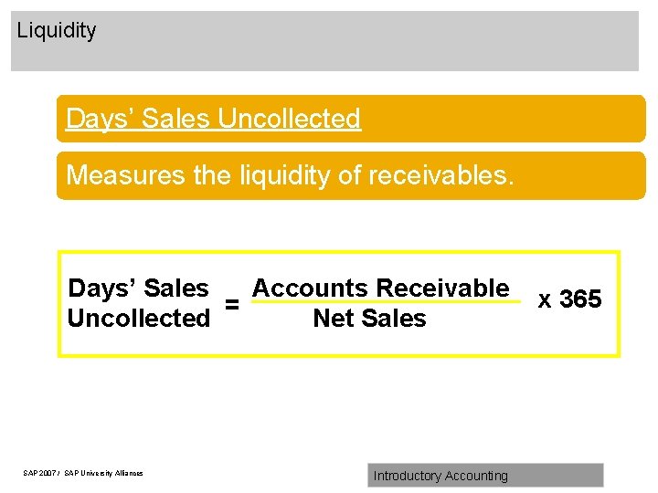Liquidity Days’ Sales Uncollected Measures the liquidity of receivables. Days’ Sales Accounts Receivable =