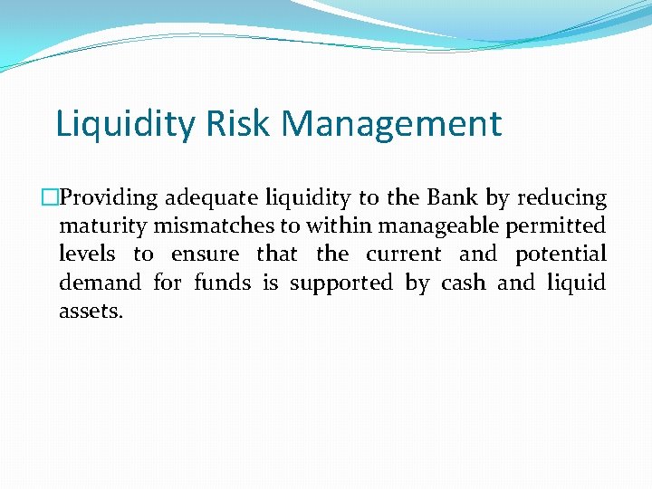 Liquidity Risk Management �Providing adequate liquidity to the Bank by reducing maturity mismatches to