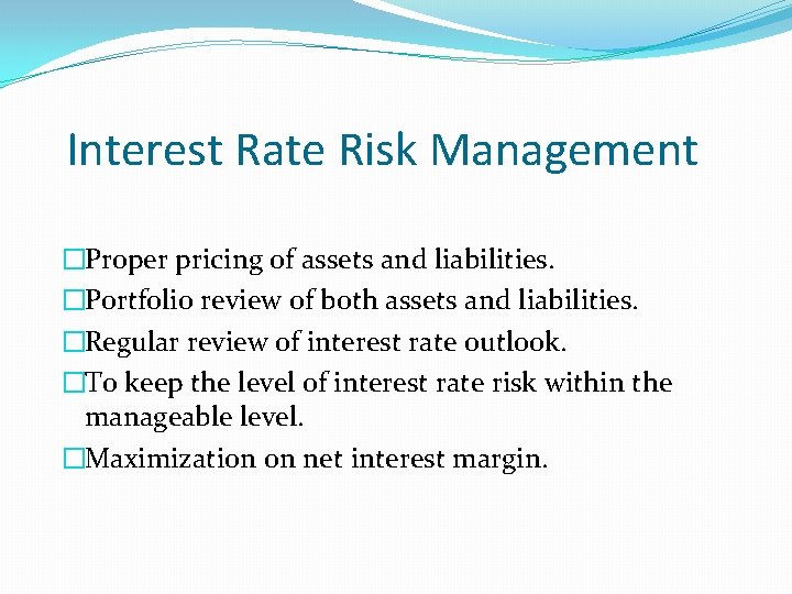 Interest Rate Risk Management �Proper pricing of assets and liabilities. �Portfolio review of both