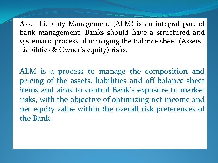 Asset Liability Management (ALM) is an integral part of bank management. Banks should have