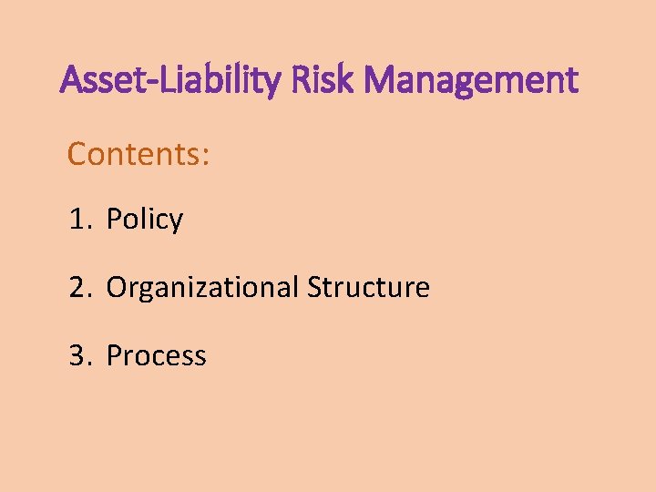 Asset-Liability Risk Management Contents: 1. Policy 2. Organizational Structure 3. Process 