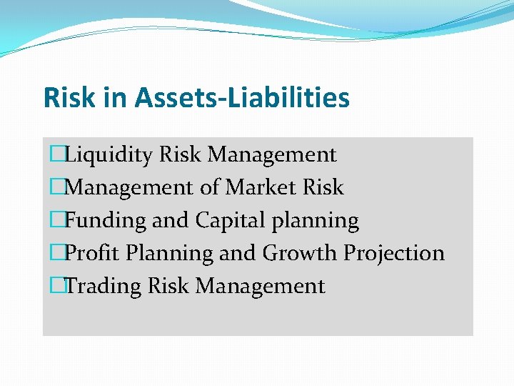 Risk in Assets-Liabilities �Liquidity Risk Management �Management of Market Risk �Funding and Capital planning