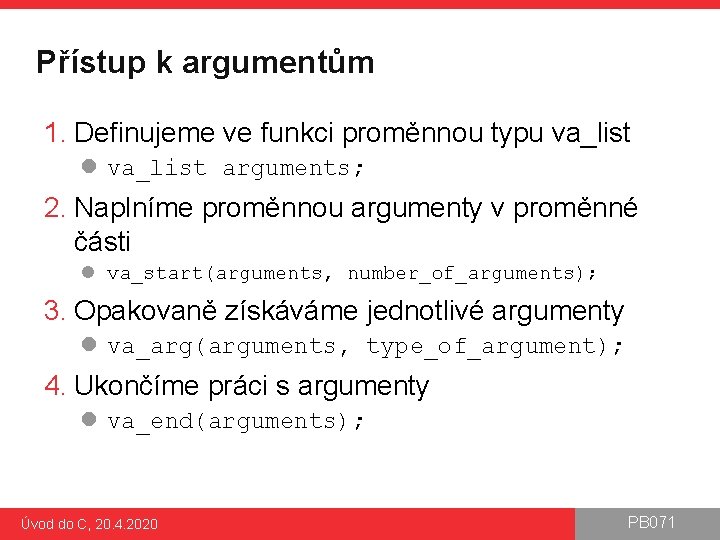 Přístup k argumentům 1. Definujeme ve funkci proměnnou typu va_list l va_list arguments; 2.