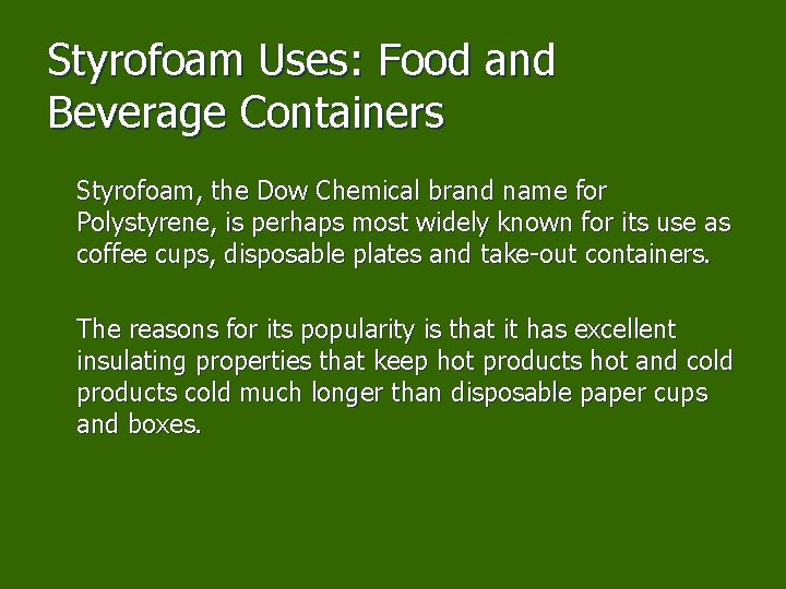 Styrofoam Uses: Food and Beverage Containers Styrofoam, the Dow Chemical brand name for Polystyrene,