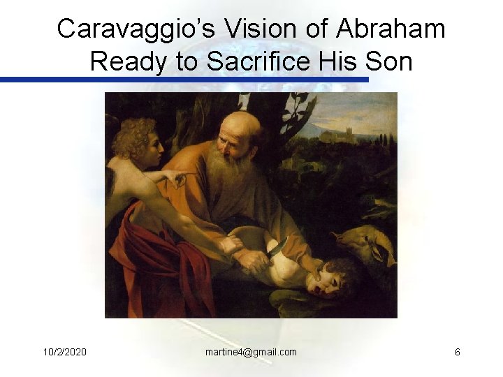 Caravaggio’s Vision of Abraham Ready to Sacrifice His Son 10/2/2020 martine 4@gmail. com 6
