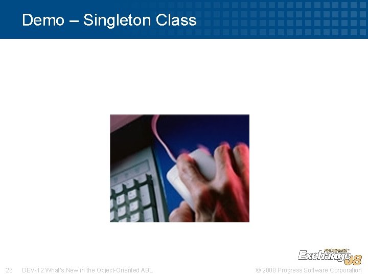 Demo – Singleton Class 26 DEV-12 What’s New in the Object-Oriented ABL © 2008