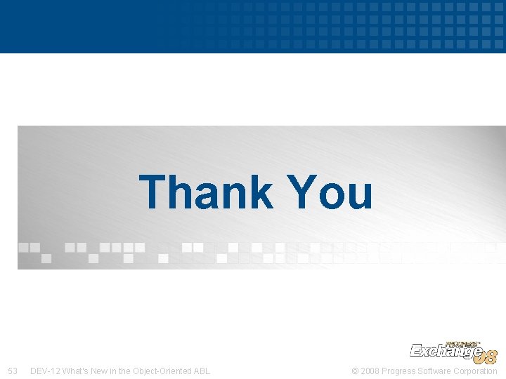 Thank You 53 DEV-12 What’s New in the Object-Oriented ABL © 2008 Progress Software