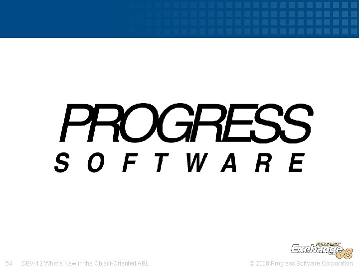 54 DEV-12 What’s New in the Object-Oriented ABL © 2008 Progress Software Corporation 