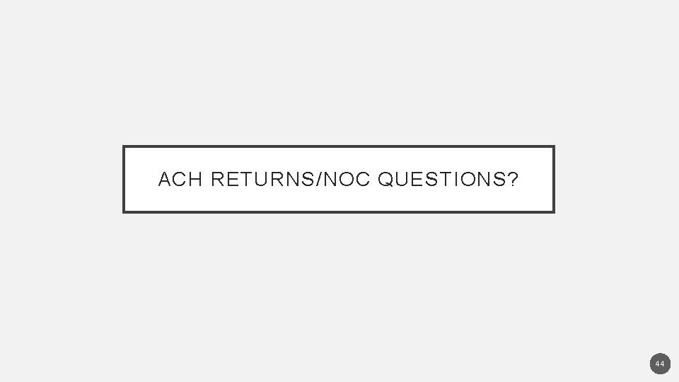 ACH RETURNS/NOC QUESTIONS? 44 