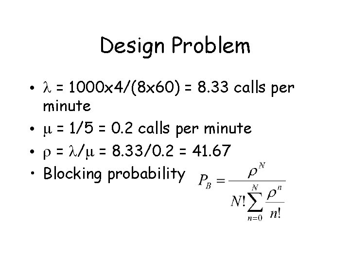 Design Problem • l = 1000 x 4/(8 x 60) = 8. 33 calls