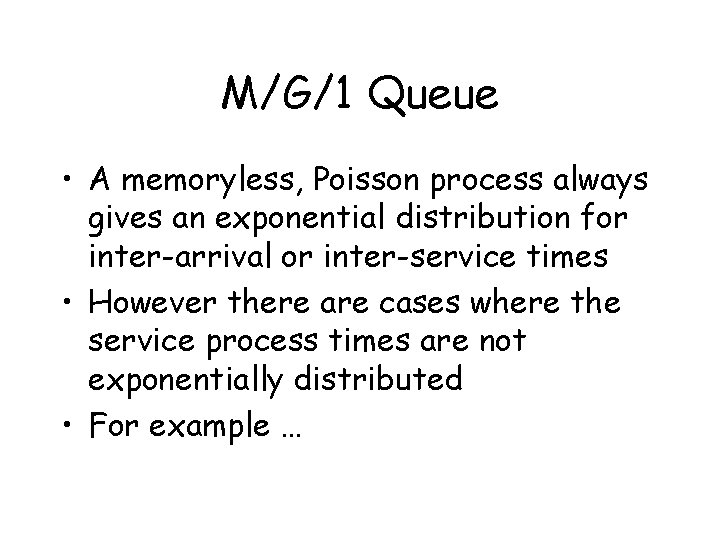 M/G/1 Queue • A memoryless, Poisson process always gives an exponential distribution for inter-arrival