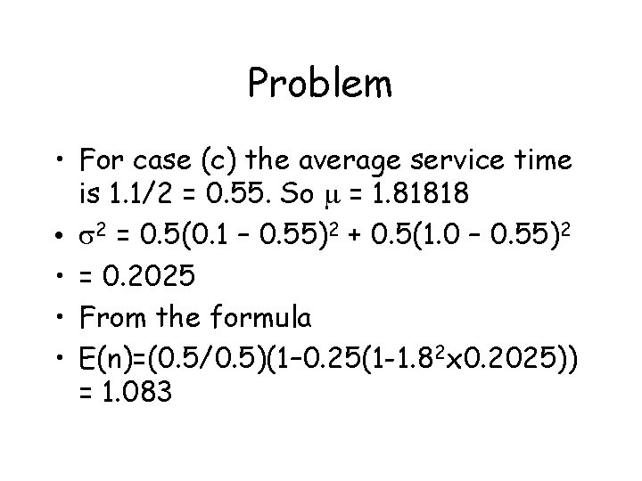 Problem • For case (c) the average service time is 1. 1/2 = 0.