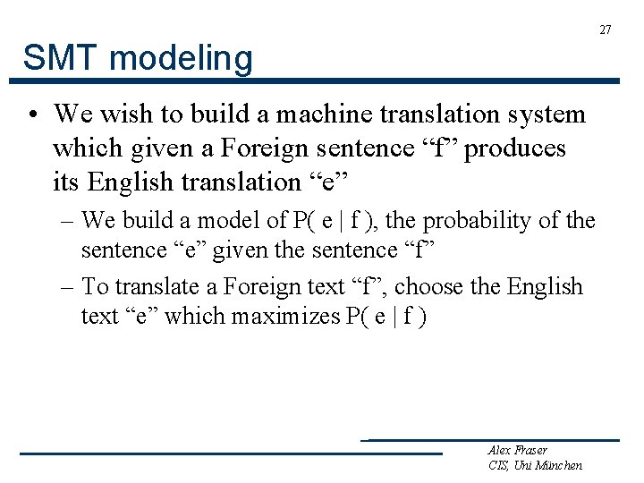 27 SMT modeling • We wish to build a machine translation system which given