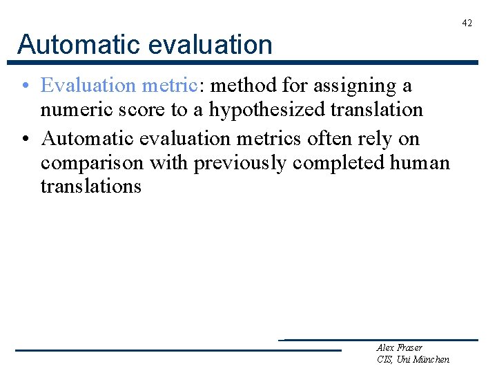 42 Automatic evaluation • Evaluation metric: method for assigning a numeric score to a