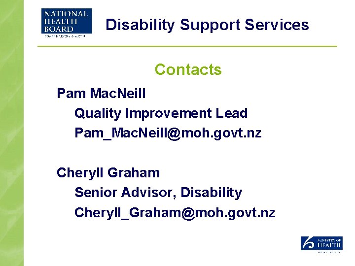 Disability Support Services Contacts Pam Mac. Neill Quality Improvement Lead Pam_Mac. Neill@moh. govt. nz