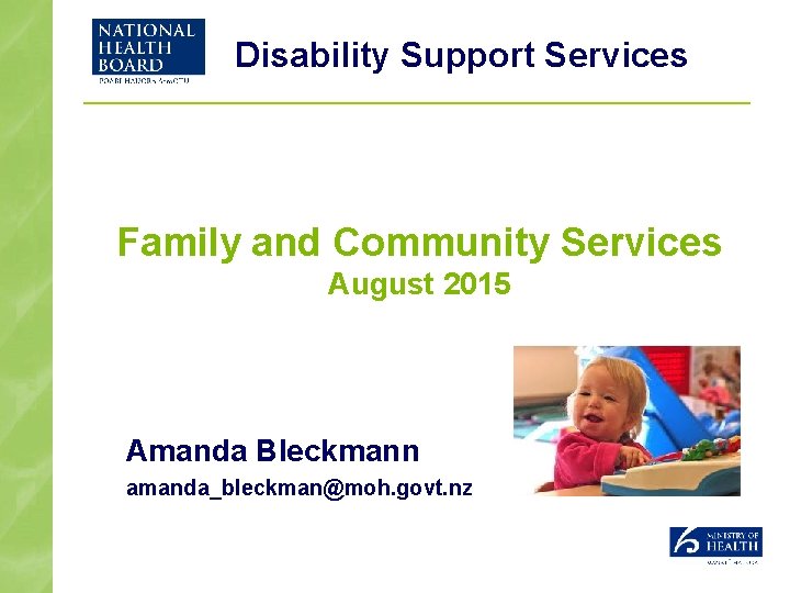Disability Support Services Family and Community Services August 2015 Amanda Bleckmann amanda_bleckman@moh. govt. nz