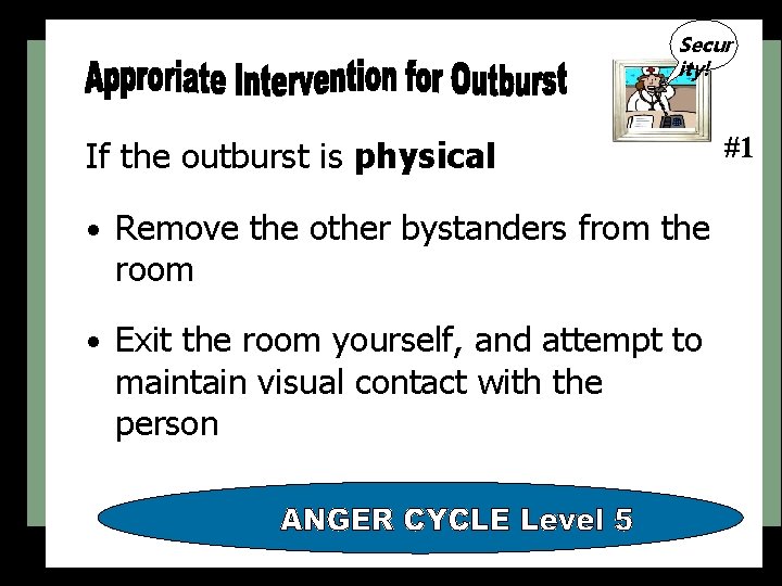 Secur ity! If the outburst is physical • Remove the other bystanders from the