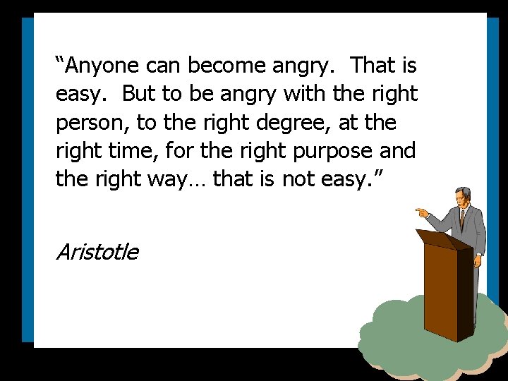 “Anyone can become angry. That is easy. But to be angry with the right