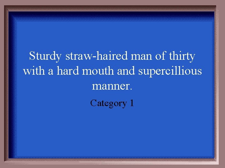 Sturdy straw-haired man of thirty with a hard mouth and supercillious manner. Category 1