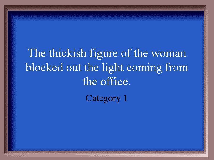 The thickish figure of the woman blocked out the light coming from the office.