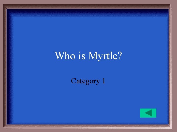 Who is Myrtle? Category 1 