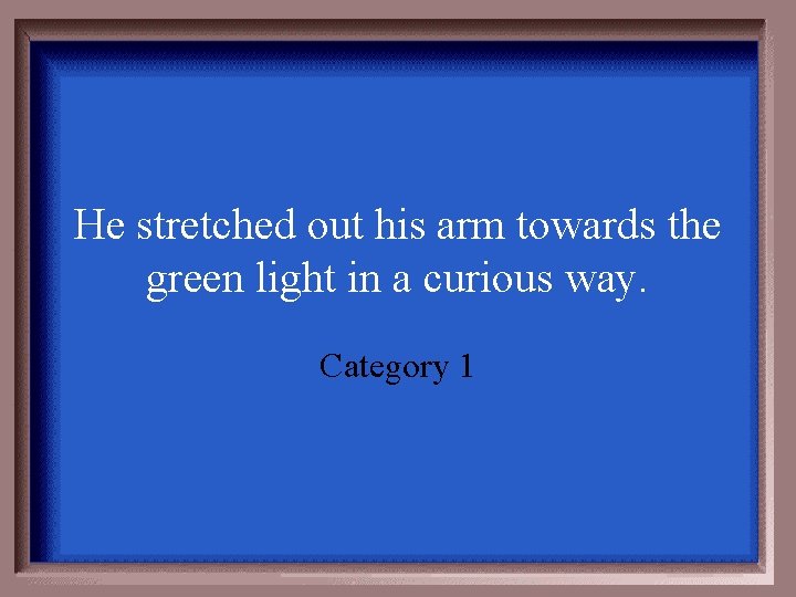 He stretched out his arm towards the green light in a curious way. Category