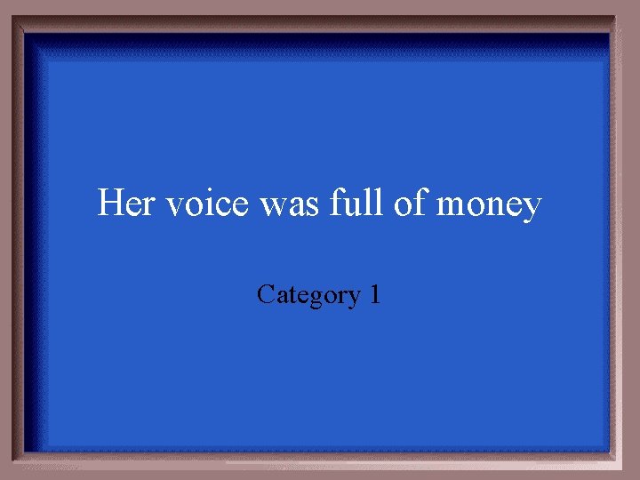 Her voice was full of money Category 1 
