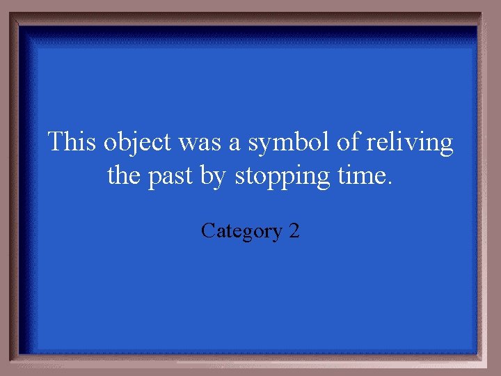This object was a symbol of reliving the past by stopping time. Category 2