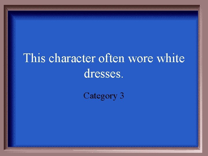 This character often wore white dresses. Category 3 