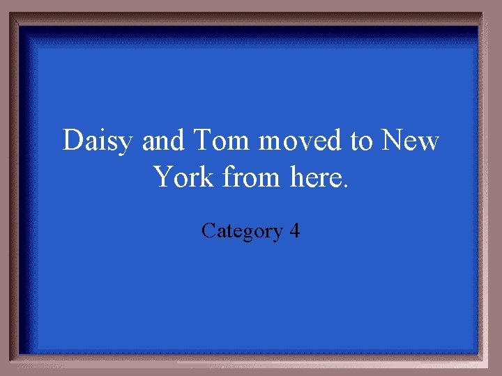 Daisy and Tom moved to New York from here. Category 4 