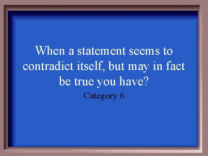 When a statement seems to contradict itself, but may in fact be true you