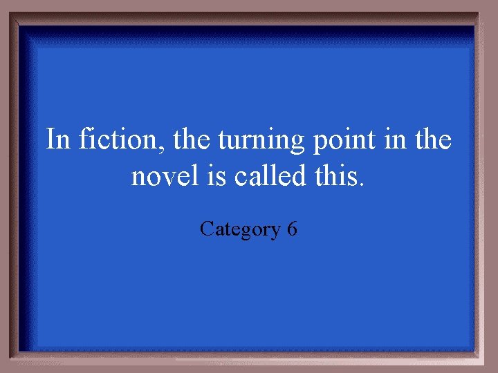 In fiction, the turning point in the novel is called this. Category 6 