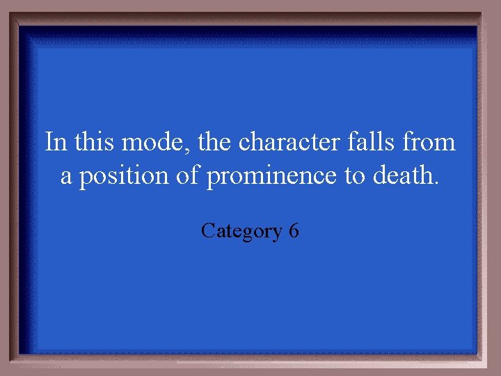 In this mode, the character falls from a position of prominence to death. Category