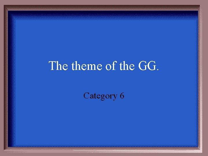 The theme of the GG. Category 6 