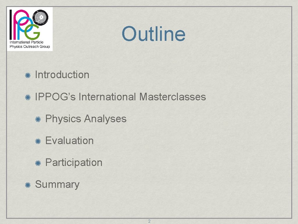 Outline Introduction IPPOG’s International Masterclasses Physics Analyses Evaluation Participation Summary 2 