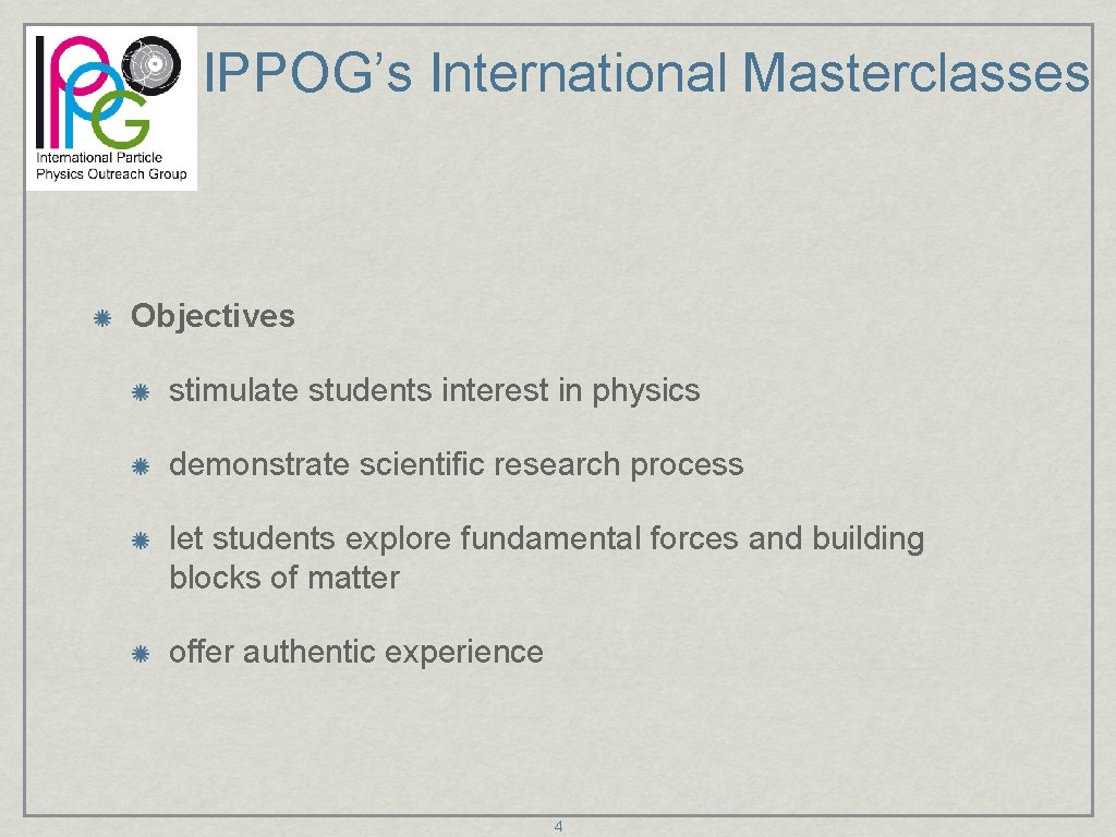 IPPOG’s International Masterclasses Objectives stimulate students interest in physics demonstrate scientific research process let