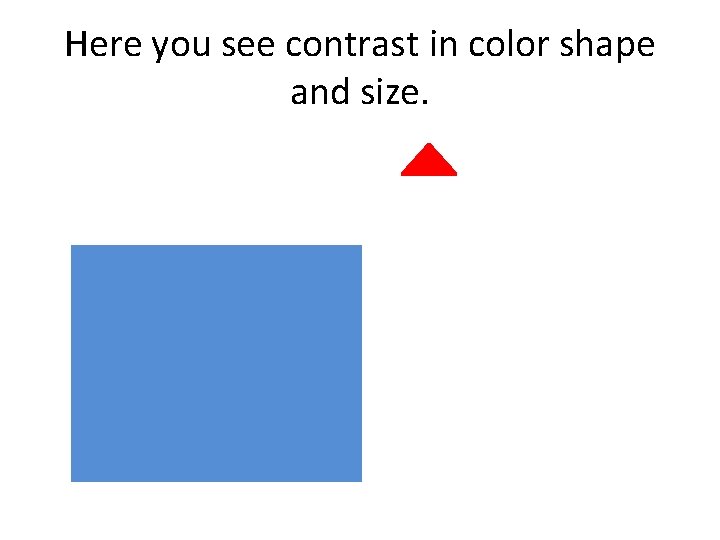 Here you see contrast in color shape and size. 