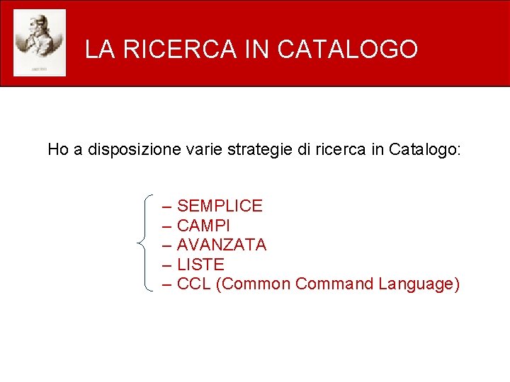 LA RICERCA IN CATALOGO Ho a disposizione varie strategie di ricerca in Catalogo: –