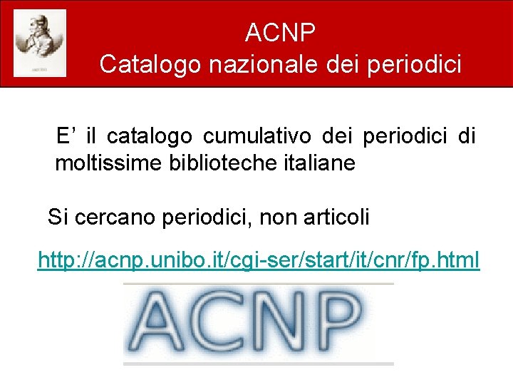 ACNP Catalogo nazionale dei periodici E’ il catalogo cumulativo dei periodici di moltissime biblioteche