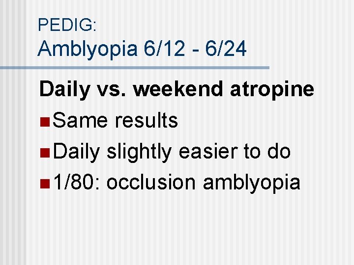 PEDIG: Amblyopia 6/12 - 6/24 Daily vs. weekend atropine n Same results n Daily