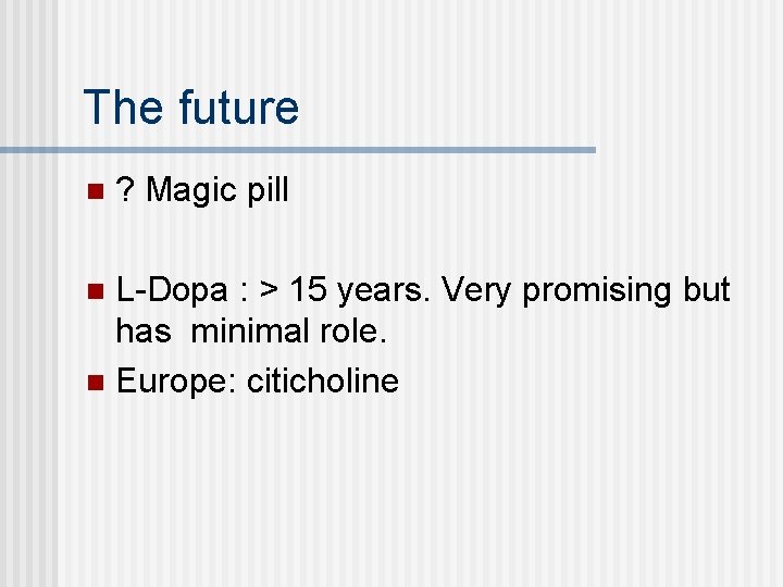 The future n ? Magic pill L-Dopa : > 15 years. Very promising but