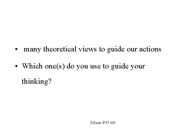  • many theoretical views to guide our actions • Which one(s) do you