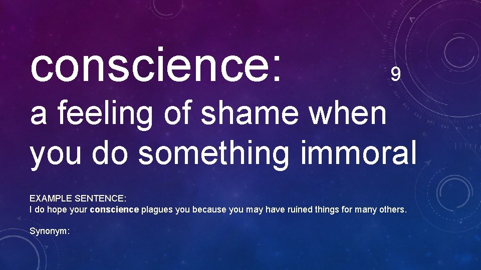 conscience: 9 a feeling of shame when you do something immoral EXAMPLE SENTENCE: I