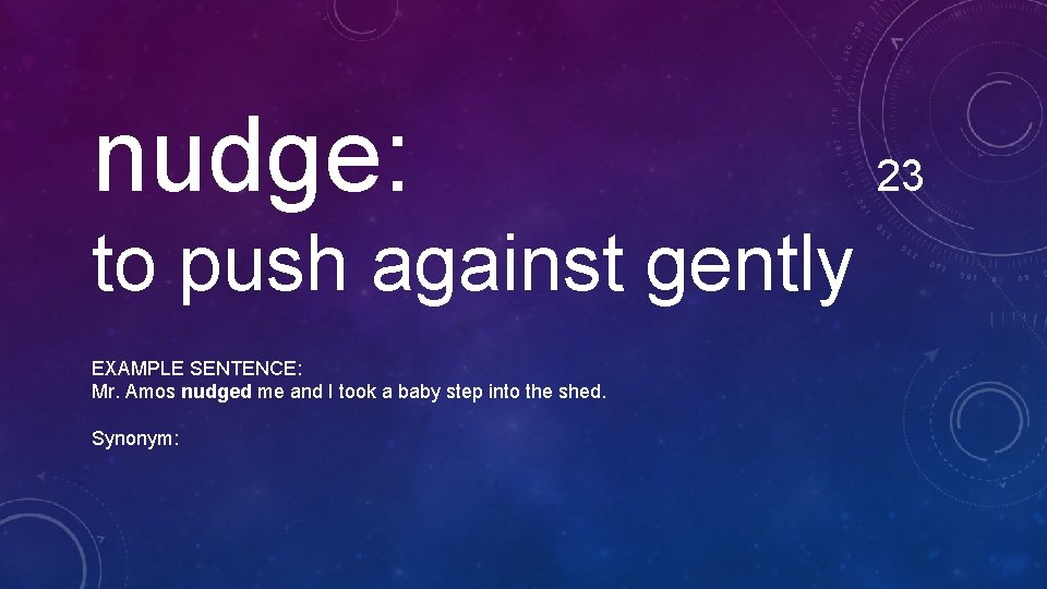 nudge: to push against gently EXAMPLE SENTENCE: Mr. Amos nudged me and I took