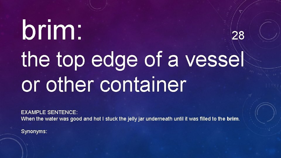 brim: 28 the top edge of a vessel or other container EXAMPLE SENTENCE: When