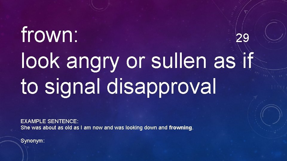 frown: 29 look angry or sullen as if to signal disapproval EXAMPLE SENTENCE: She