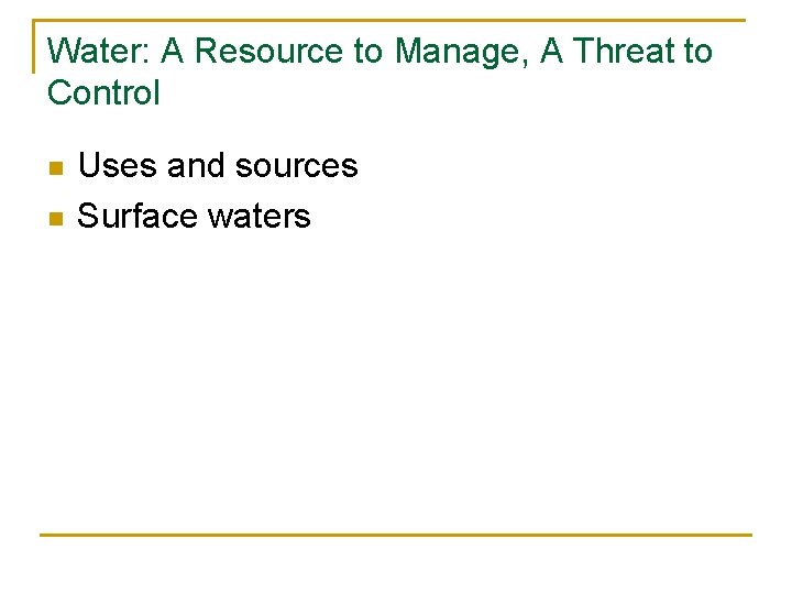 Water: A Resource to Manage, A Threat to Control n n Uses and sources