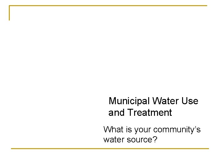 Municipal Water Use and Treatment What is your community’s water source? 
