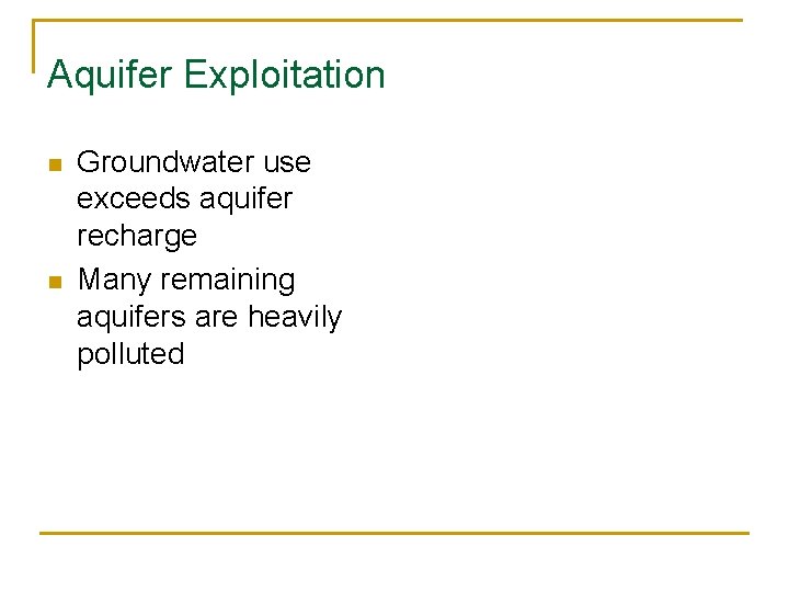 Aquifer Exploitation n n Groundwater use exceeds aquifer recharge Many remaining aquifers are heavily