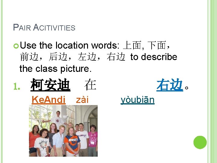 PAIR ACITIVITIES Use the location words: 上面, 下面， 前边，后边，左边，右边 to describe the class picture.